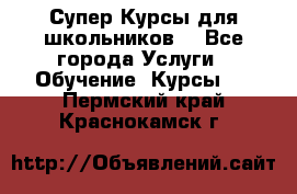 Супер-Курсы для школьников  - Все города Услуги » Обучение. Курсы   . Пермский край,Краснокамск г.